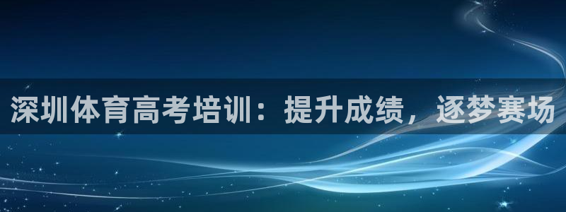 富联平台响7O777：深圳体育高考培训：提升成绩，逐
