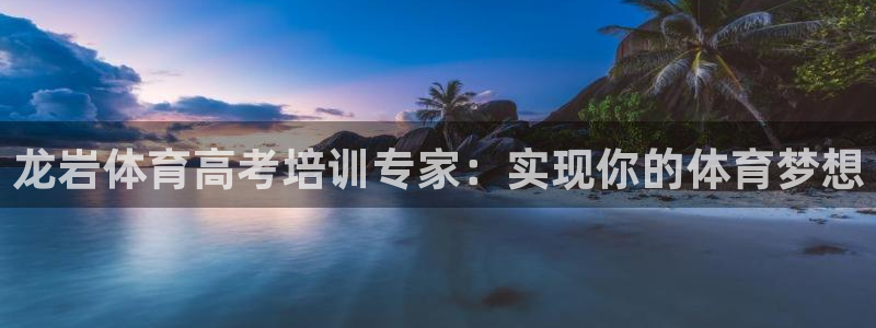 富联娱乐平台是什么：龙岩体育高考培训专家：实现你的体