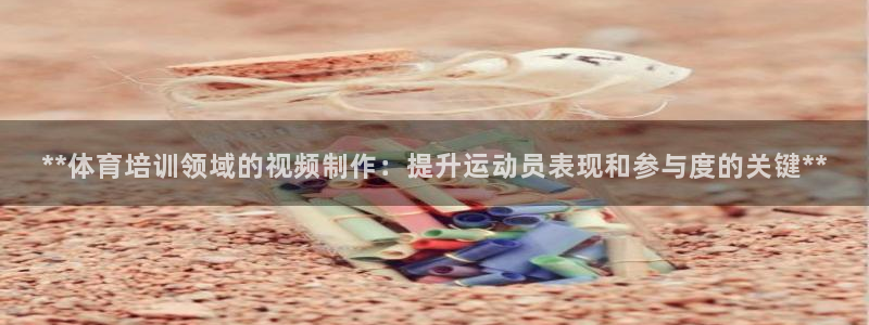 富联娱乐股东结构：**体育培训领域的视频制作：提升运