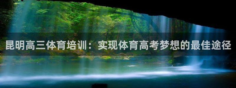 富联娱乐心 5o69I7：昆明高三体育培训：实现体育