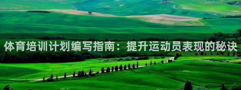 富联平台官网：体育培训计划编写指南：提升运动员表现的