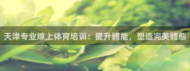 富联平台间7O777：天津专业線上体育培训：提升體能