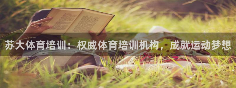 富联智能工坊：苏大体育培训：权威体育培训机构，成就运