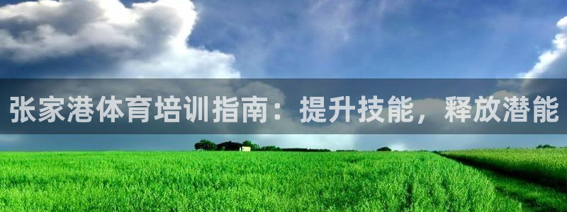 富联官方网站下载安装手机版：张家港体育培训指南：提升