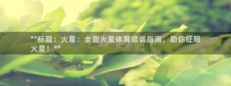 富联通讯招聘：**标题：火星：全面火星体育培训指南，