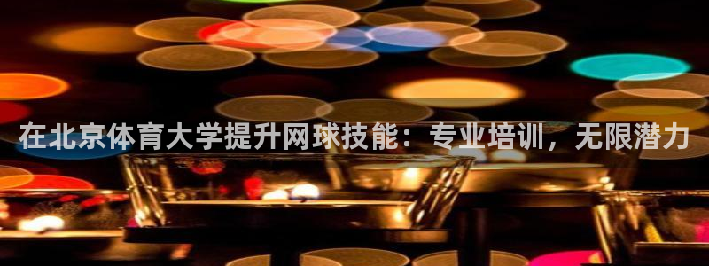 富联娱乐会员怎么取消：在北京体育大学提升网球技能：专