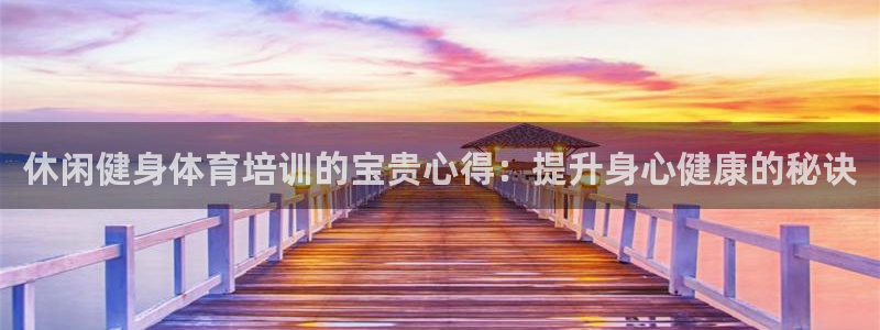 富联平台七7O777：休闲健身体育培训的宝贵心得：提
