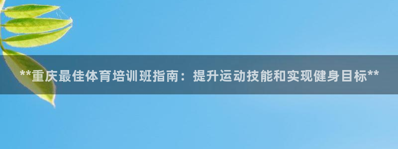 富联娱乐老板是谁：**重庆最佳体育培训班指南：提升运