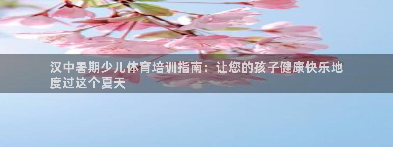 富联是什么：汉中暑期少儿体育培训指南：让您的孩子健康