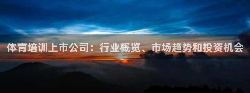 富联官方网站首页：体育培训上市公司：行业概览、市场趋