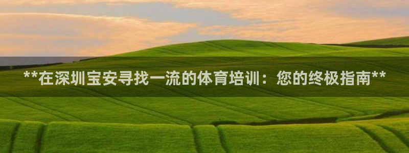 富联娱乐官方网站下载：**在深圳宝安寻找一流的体育培