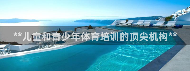 富联官方网站首页入口网址：**儿童和青少年体育培训的