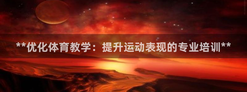 富联娱乐登录注册入口官网网址：**优化体育教学：提升