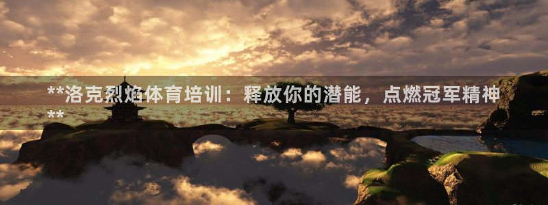 富联娱乐测速登录不上：**洛克烈焰体育培训：释放你的