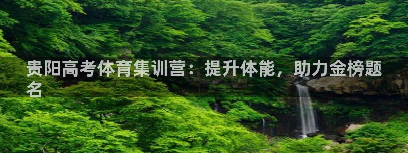 富联平台项7O777：贵阳高考体育集训营：提升体能，