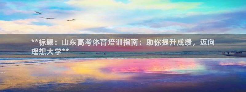富联娱乐真的吗：**标题：山东高考体育培训指南：助你