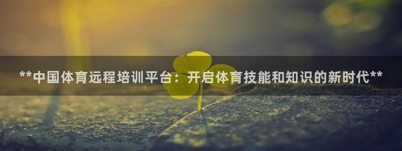 江西富联地产：**中国体育远程培训平台：开启体育技能