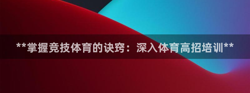 富联娱乐服务站怎么样：**掌握竞技体育的诀窍：深入体