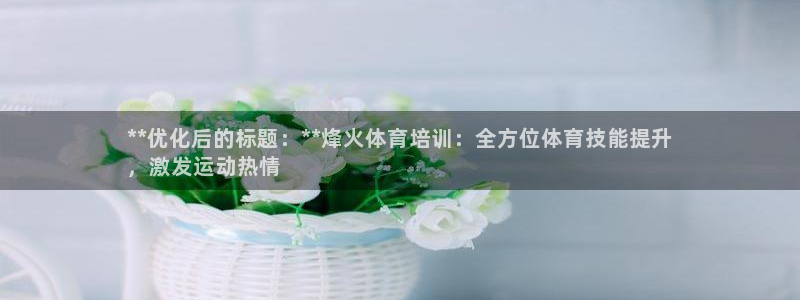 富联是什么板块：**优化后的标题：**烽火体育培训：