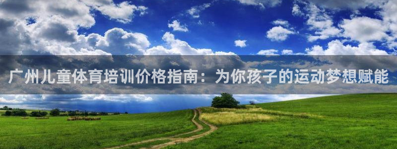 富联娱乐登录注册入口官网下载安卓：广州儿童体育培训价