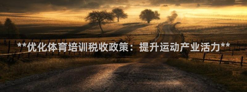 富联娱乐测速软件下载：**优化体育培训税收政策：提升