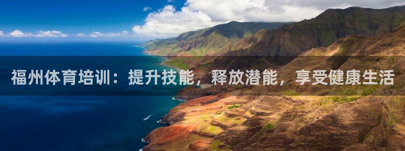 富联平台登录入口官网：福州体育培训：提升技能，释放潜