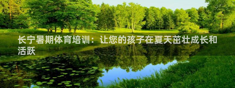 富联娱乐总代：长宁暑期体育培训：让您的孩子在夏天茁壮