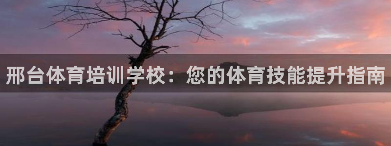 富联娱乐登录注册流程：邢台体育培训学校：您的体育技能