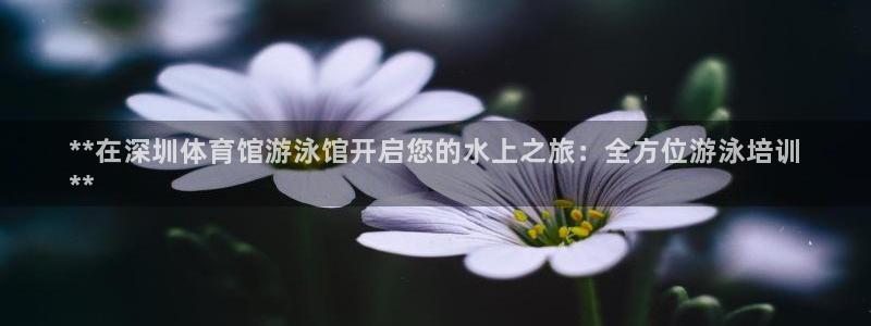 富联平台按7O777：**在深圳体育馆游泳馆开启您的