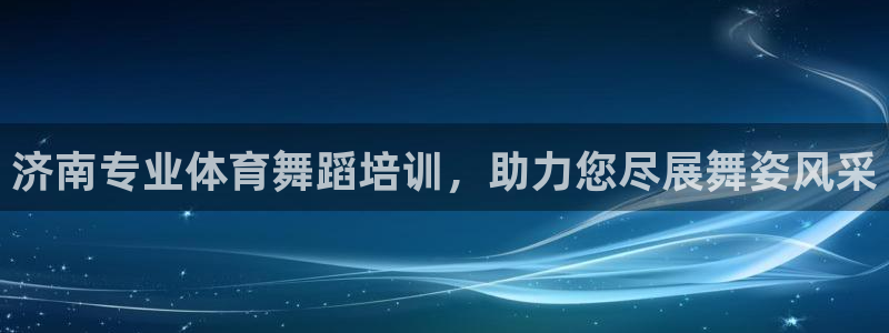 富联平台注册地址在哪里：济南专业体育舞蹈培训，助力您