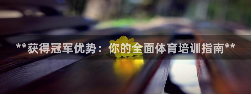 富联娱乐戚少风：**获得冠军优势：你的全面体育培训指