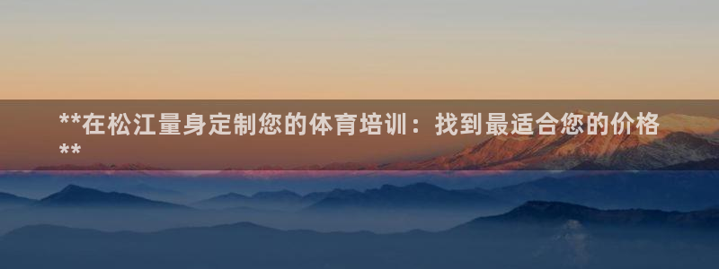 富联娱乐代理怎么做：**在松江量身定制您的体育培训：
