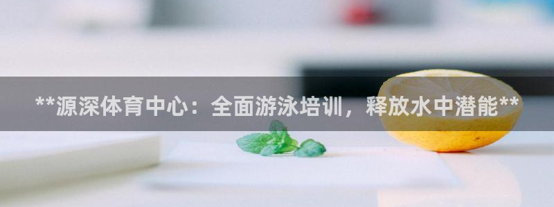 富联娱乐平台是什么：**源深体育中心：全面游泳培训，