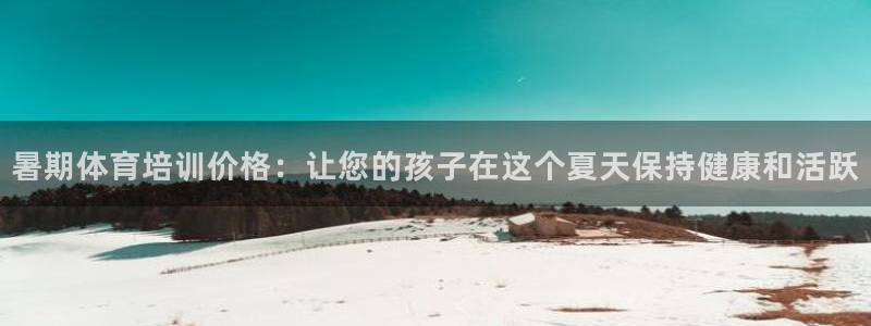 富联娱乐在线注册链接怎么弄：暑期体育培训价格：让您的