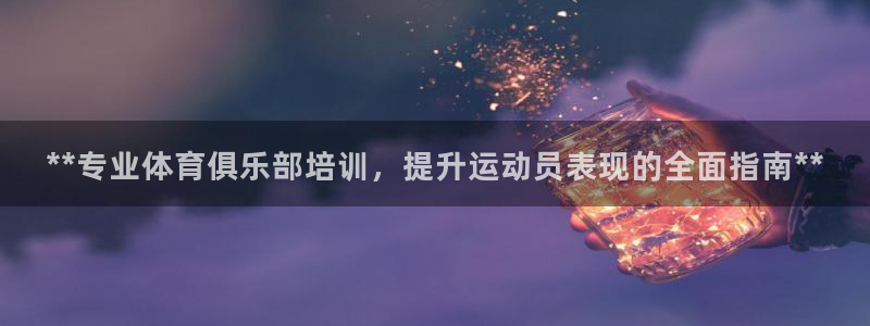 富联平台招 37oo735：**专业体育俱乐部培训，