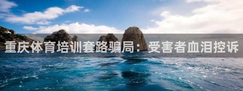 富联官方网站下载安装：重庆体育培训套路骗局：受害者血