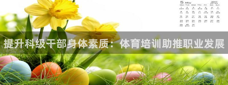 富联平台主管代理：提升科级干部身体素质：体育培训助推