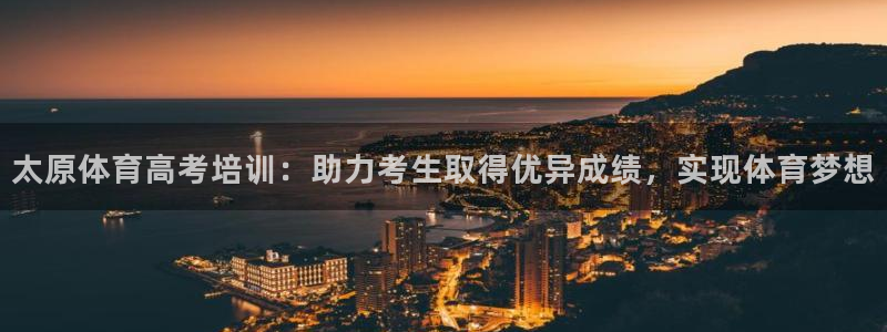 富联平台总代理是谁：太原体育高考培训：助力考生取得优