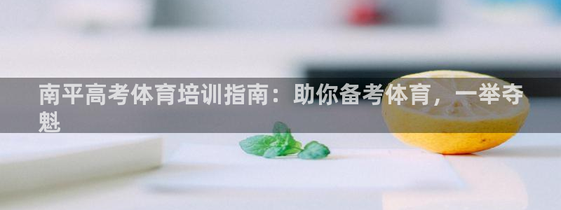 富联平台登录注册账号：南平高考体育培训指南：助你备考