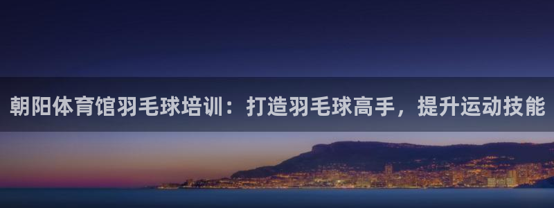 富联娱乐话 5O6917 富联：朝阳体育馆羽毛球培训
