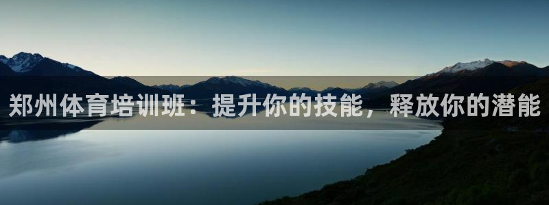 富联娱乐怎么样：郑州体育培训班：提升你的技能，释放你