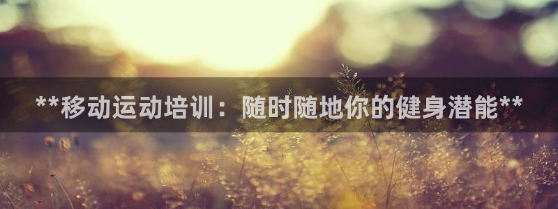 富联娱乐登录注册入口官网下载安卓：**移动运动培训：
