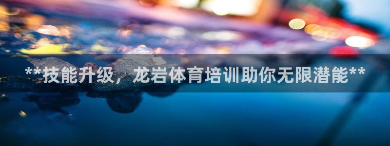 富联平台登录网址查询：**技能升级，龙岩体育培训助你无限潜能