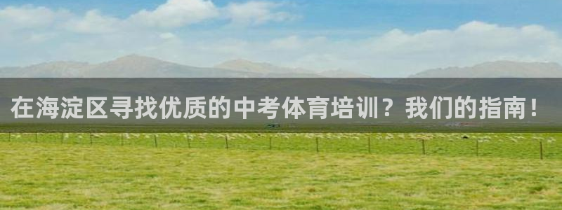 富联平台布7O777：在海淀区寻找优质的中考体育培训