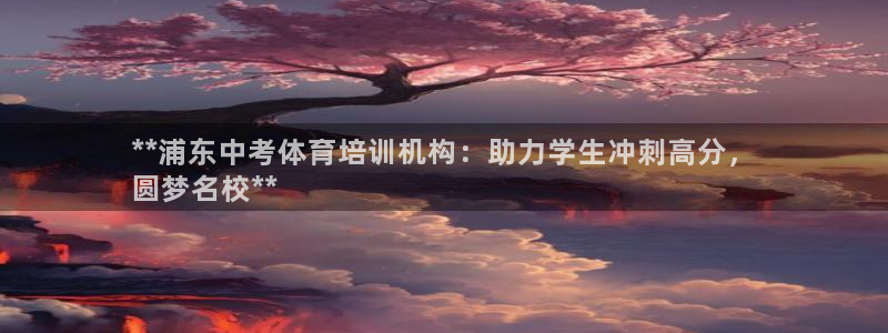 富联娱乐平台怎么样啊：**浦东中考体育培训机构：助力学生冲刺