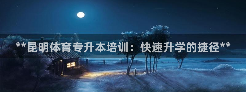 富联文体：**昆明体育专升本培训：快速升学的捷径**