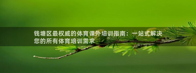 富联平台靠 5o69I7：钱塘区最权威的体育课外培训