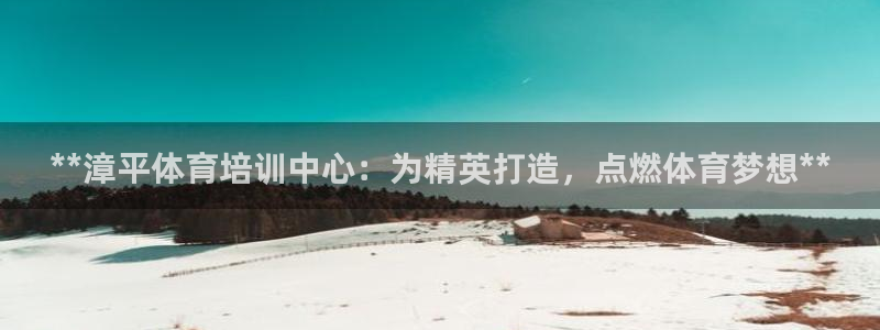 富联平台官网登录不了：**漳平体育培训中心：为精英打造，点燃