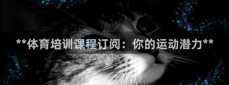 富联娱乐官方网站入口：**体育培训课程订阅：你的运动