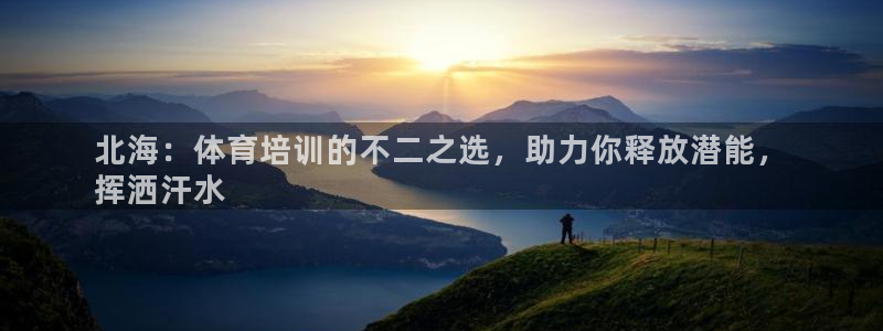 富联官网注册不了账号吗：北海：体育培训的不二之选，助